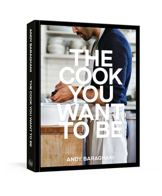 The Cook You Want to Be: Everyday Recipes to Impress [A Cookbook] By Andy Baraghani Cover Image