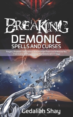 Breaking Demonic Spells and Curses: Prayers, Prophetic Declarations, And Promises from God to Release You from Every Spiritual Bondage and Witchcraft (Breaking Spiritual Strongholds)