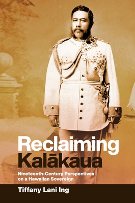 Reclaiming Kalākaua: Nineteenth-Century Perspectives on a Hawaiian Sovereign Cover Image