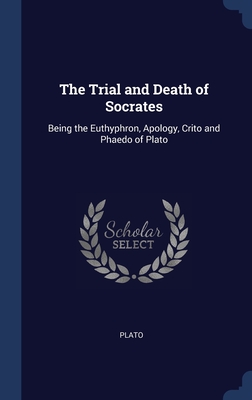 The Trial and Death of Socrates: Being the Euthyphron, Apology, Crito and Phaedo of Plato By Plato Cover Image