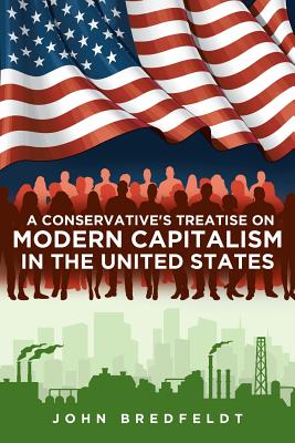 A Conservative's Treatise On Modern Capitalism In The United States By John Bredfeldt Cover Image
