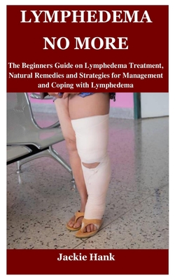Lymphedema No More: The Beginners Guide on Lymphedema Treatment, Natural Remedies and Strategies for Management and Coping with Lymphedema Cover Image
