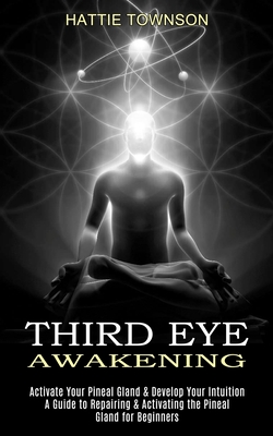 Third Eye Awakening: Activate Your Pineal Gland & Develop Your Intuition (A Guide to Repairing & Activating the Pineal Gland for Beginners) Cover Image