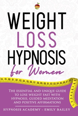 Weight Loss Hypnosis for Women: The Essential And Unique Guide To Lose Weight Fast With Hypnosis, Guided Meditation And Positive Affirmations By Emily Bailey Cover Image