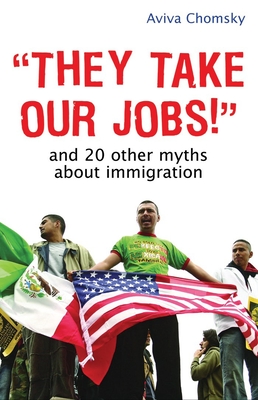 "They Take Our Jobs!": And 20 Other Myths about Immigration (Myths Made in America #1)