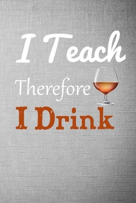 I Teach Therefore I Drink: Future Teacher Gifts, Educator Gifts for Women and Men, School Teacher Present, Educator Appreciation Favorite Profess By Zack Gb Cover Image