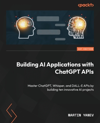 Building AI Applications with ChatGPT APIs: Master ChatGPT, Whisper, and DALL-E APIs by building ten innovative AI projects Cover Image