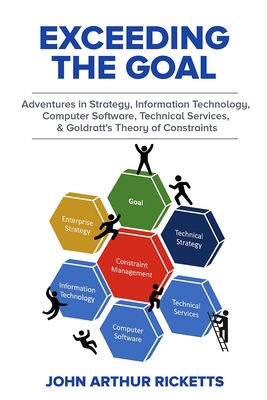 Exceeding the Goal: Adventures in Strategy, Information Technology, Computer Software, Technical Services, and Goldratt's Theory of Constr Cover Image