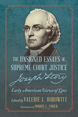 The Unsigned Essays of Supreme Court Justice Joseph Story: Early American Views of Law By Valerie L. Horowitz, Morris L. Cohen (Editor) Cover Image