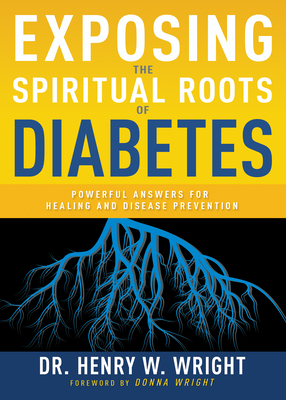 Exposing the Spiritual Roots of Diabetes: Powerful Answers for Healing and Disease Prevention By Henry W. Wright Cover Image