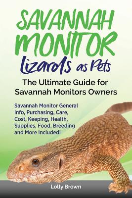 Savannah Monitor Lizards as Pets: Savannah Monitor General Info, Purchasing, Care, Cost, Keeping, Health, Supplies, Food, Breeding and More Included! Cover Image