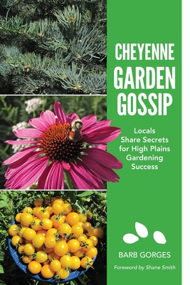 Cheyenne Garden Gossip: Locals Share Secrets for High Plains Gardening Success By Barb Gorges, Shane Smith (Foreword by) Cover Image