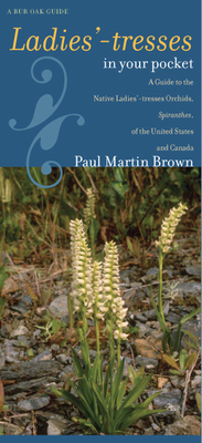 Ladies'-tresses in Your Pocket: A Guide to the Native Ladies'-tresses Orchids, Spiranthes, of the United States and Canada (Bur Oak Guide)