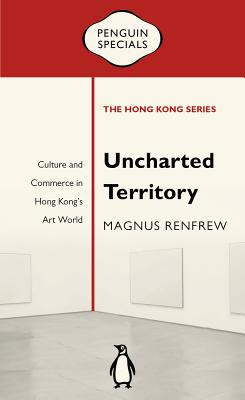 Uncharted Territory: Culture and Commerce in Hong Kong's Art World (Penguin Specials: The Hong Kong Series)