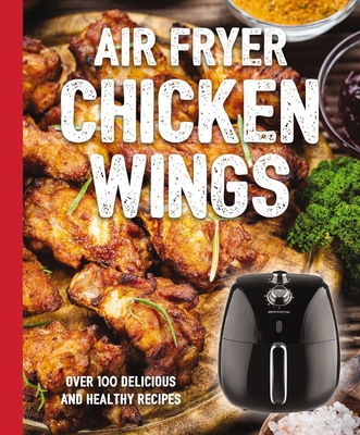 Air Fryer Chicken Wings: Take Flight with Over 100 Recipes  (The Art of Entertaining)