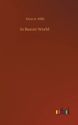 In Beaver World By Enos A. Mills Cover Image