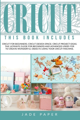Cricut: 3 BOOKS IN 1: Cricut for Beginners; Cricut Design Space; Cricut Project Ideas. The Ultimate Guide for Beginners and Ad Cover Image