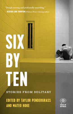 Six by Ten: Stories from Solitary (Voice of Witness) By Taylor Pendergrass (Editor), Mateo Hoke (Editor) Cover Image