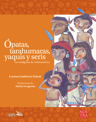 Ópatas, tarahumaras, yaquis y seris (Historias de Verdad) By Aleida Ocegueda, Lorena Gutiérrez (Illustrator) Cover Image