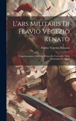 L'ars Militaris Di Flavio Vegezio Renato: Volgarizzamento Del Libro Primo Da Un Codice Della Nazionale Di Napoli Cover Image