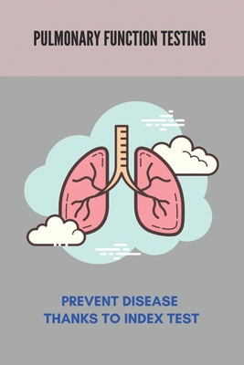 Pulmonary Function Testing: Prevent Disease Thanks To Index Test: Lungs Diseases List By Loria Perrin Cover Image