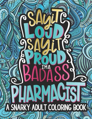 Say It Loud, Say It Proud, I'm A Badass Pharmacist: Snarky Pharmacist Coloring Book, A Funny Novelty Pharmacist Gift Idea For Women, Men, Students Cover Image
