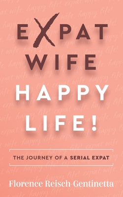 Expat Wife, Happy Life!: The journey of a serial expat By Florence Reisch-Gentinetta Cover Image