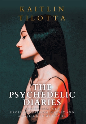 The Psychedelic Diaries: Confessions of a Professional Dominatrix and a Calling to My People Cover Image
