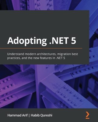 Adopting .NET 5: Understand modern architectures, migration best practices, and the new features in .NET 5 By Hammad Arif, Habib Qureshi Cover Image