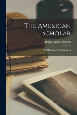 The American Scholar: Self-Reliance. Compensation By Ralph Waldo Emerson Cover Image