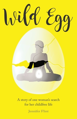 Wild Egg: A story of one woman's search for her childfree life By Jennifer Flint Cover Image