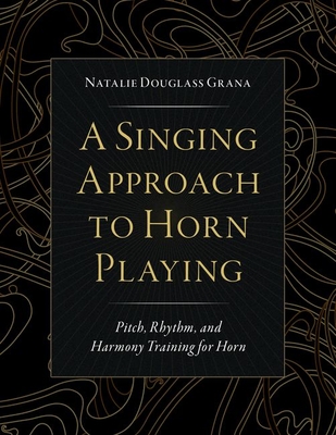 A Singing Approach to Horn Playing: Pitch, Rhythm, and Harmony Training for Horn By Grana Cover Image