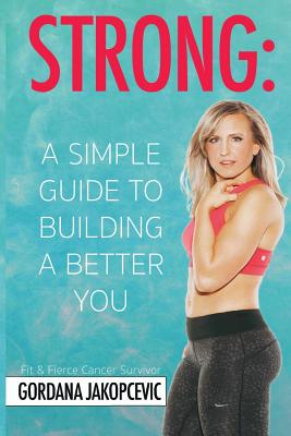 Strong: A Simple Guide To Building a Better You By Gordana Jakopcevic Cover Image