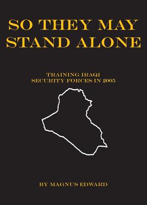 So They May Stand Alone (Training Iraqi Security Forces in 2005) By Magnus Edward Cover Image