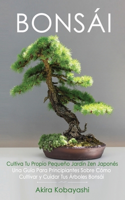 BONSÁI Cultiva Tu Propio Pequeño Jardín Zen Japonés: Una guía para principiantes sobre cómo cultivar y cuidar tus árboles bonsái Cover Image