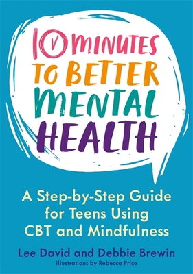 10 Minutes to Better Mental Health: A Step-By-Step Guide for Teens Using CBT and Mindfulness By Lee David, Debbie Brewin, Rebecca Price (Illustrator) Cover Image