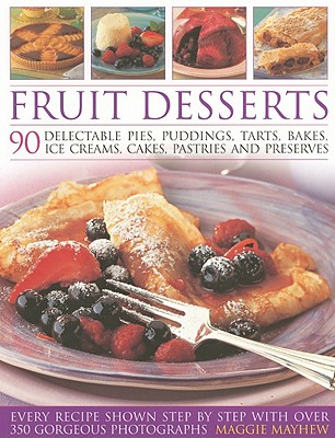 Fruit Desserts: 90 Delectable Pies, Puddings, Tarts, Bakes, Ice Creams, Cakes, Pastries and Preserves By Maggie Mayhew Cover Image