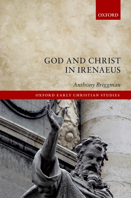 God And Christ In Irenaeus (Oxford Early Christian Studies ...