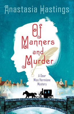 Of Manners and Murder: A Dear Miss Hermione Mystery By Anastasia Hastings Cover Image