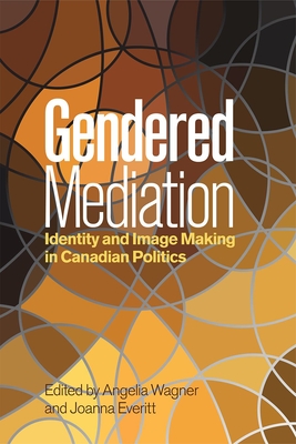 Gendered Mediation: Identity and Image Making in Canadian Politics (Communication, Strategy, and Politics)