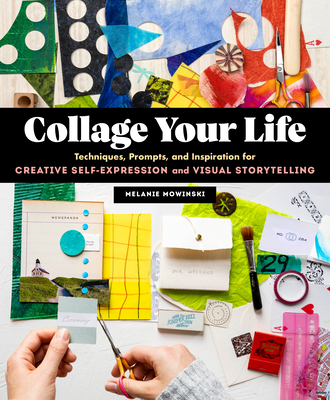 Collage Your Life: Techniques, Prompts, and Inspiration for Creative Self-Expression and Visual Storytelling By Melanie Mowinski Cover Image