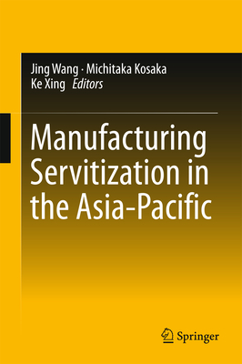Manufacturing Servitization in the Asia-Pacific By Jing Wang (Editor), Michitaka Kosaka (Editor), Ke Xing (Editor) Cover Image