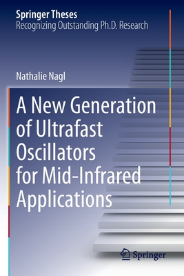 A New Generation of Ultrafast Oscillators for Mid-Infrared Applications (Springer Theses) By Nathalie Nagl Cover Image