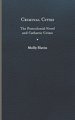 Criminal Cities: The Postcolonial Novel and Cathartic Crime (Cultural Frames) By Molly Slavin Cover Image