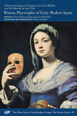 Women Playwrights of Early Modern Spain (The Other Voice in Early Modern Europe: The Toronto Series #49) By Feliciana Enríquez de Guzmán, Ana Caro Mallén, Sor Marcela De San Félix, Nieves Romero-Diaz (Editor), Lisa Vollendorf (Editor), Harley Mitchell Erdman (Translated by) Cover Image