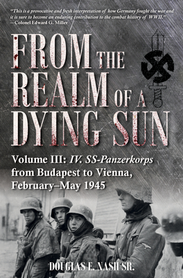 From the Realm of a Dying Sun: Volume III - IV. Ss-Panzerkorps from Budapest to Vienna, February-May 1945 Cover Image