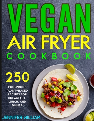 Vegan Air Fryer Cookbook: 250 Foolproof Plant-Based Recipes for Breakfast, Lunch, and Dinner Cover Image