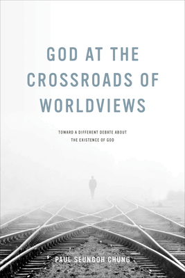 God at the Crossroads of Worldviews: Toward a Different Debate about the Existence of God By Paul Seungoh Chung Cover Image