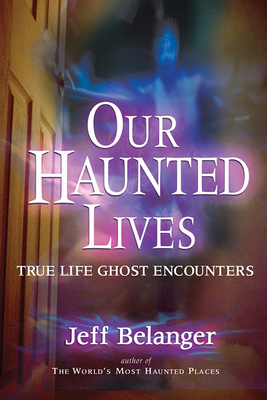Our Haunted Lives: True Life Ghost Encounters By Jeff Belanger Cover Image