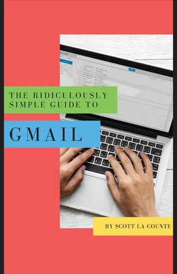 The Ridiculously Simple Guide to Gmail: The Absolute Beginners Guide to Getting Started with Email By Scott La Counte Cover Image